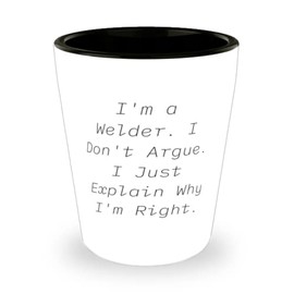 Cool Welder Shot Glass, I'm a Welder. I Don't Argue. I Just Explain Why I'm Right, Special Gifts for Colleagues, Birthday Gifts, Gift for welder, Welder gift ideas, Funny welder gifts, Best gifts for