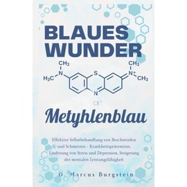 Blaues Wunder Methylenblau: Effektive Selbstbehandlung von Beschwerden und Schmerzen – Krankheitsprävention, Linderung von Stress und Depression, Steigerung der mentalen Leistungsfähigkeit