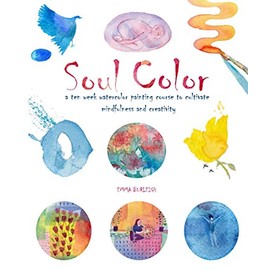 Soul Color: A Ten Week Watercolor Painting Course to Cultivate Mindfulness and Creativity