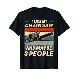 I Like My Chainsaw And Maybe 3 People Chainsaw Carpentry T-Shirt