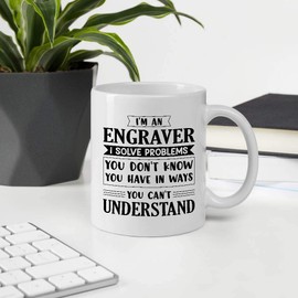 Awesome Gift For Employee Appreciation Day, I'm An ENGRAVER I Solve Problems You Can't Understand 11OZ White Ceramic Mug
