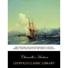 The history of our government and its perils, and the fruit of the great conflict