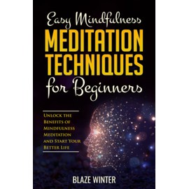 Easy Mindfulness Meditation Techniques for Beginners: Unlock the Benefits of Mindfulness Meditation and Start Your Better Life