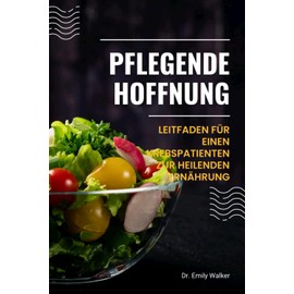  PFLEGENDE HOFFNUNG: LEITFADEN FÜR EINEN KREBSPATIENTEN UR HEILENDEN ERNÄHRUNG (German Edition)