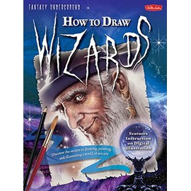 How to Draw Wizards: Discover the secrets to drawing, painting, and illustrating a world of sorcery (Fantasy Underground)