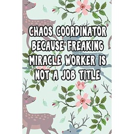Chaos Coordinator Because Freaking Miracle Worker Is Not a Job Title: Blank Lined Notebook For Coworker, Employee, Gag Gift, Cute Coworker Notebook Gifts For Women, Men, 6 x 9 inches - 120 Pages
