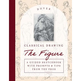 Classical Drawing: The Figure: A Guided Sketchbook with Prompts & Tips from the Pros