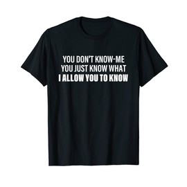You Don't Know-Me You Just Know What I Allow You To Know T-Shirt