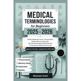 Medical Terminologies For Beginners 2025-2026: Master Healthcare Terms—Pronunciation Guides, Memory Hacks with Clinical Examples & Rapid Quizzes for Nursing and Med-School Success