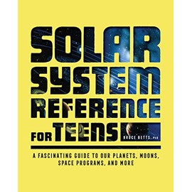 Solar System Reference for Teens: A Fascinating Guide to Our Planets, Moons, Space Programs, and More