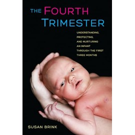 The Fourth Trimester: Understanding, Protecting, and Nurturing an Infant through the First Three Months