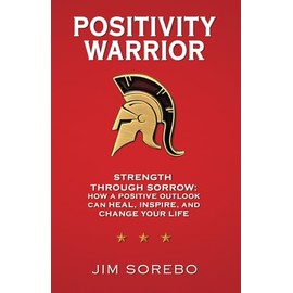 Positivity Warrior: Strength Through Sorrow: How a Positive Outlook Can Heal, Inspire, and Change Your Life