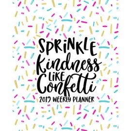 Sprinkle Kindness Like Confetti: 2019 Weekly Planner: Portable Format 7.5”x9.25” (19x23cm) Weekly & Monthly Planner & Diary: 12 Months