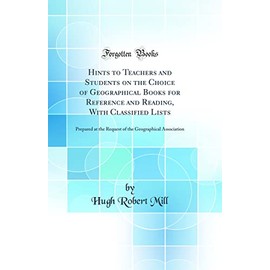 Hints to Teachers and Students on the Choice of Geographical Books for Reference and Reading, With Classified Lists: Prepared at the Request of the Geographical Association (Classic Reprint)