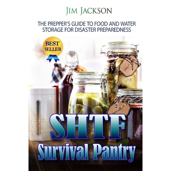 SHTF Survival Pantry: The Survival Guide To Food And Water