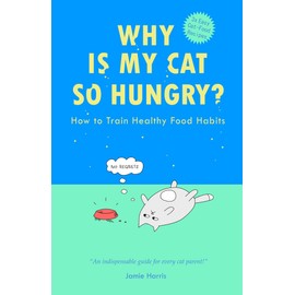  WHY IS MY CAT SO HUNGRY? How to Train Healthy Food Habits: Decode Your Cat's Hunger Cues, Avoid Common Feeding Mistakes and Help Them Lose Weight to Live Their Healthiest Life!