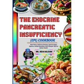 THE EXOCRINE PANCREATIC INSUFFICIENCY (EPI) COOKBOOK: Meal Plans, Delicious Recipes, Quick & Vegan Options, Herbal Remedies, And Lifestyle Tips For Better Health