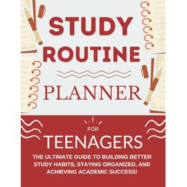 Study Routine Planner For Teenagers: The Ultimate Guide to Building Better Study Habits, Staying Organized, and Achieving Academic Success For Teens
