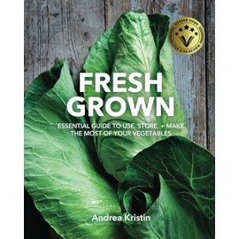 Fresh Grown: Essential Guide to Use, Store, and Make the Most of Your Vegetables