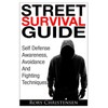 Street Survival Guide: Self Defense Awareness, Avoidance And Fighting Techniques
