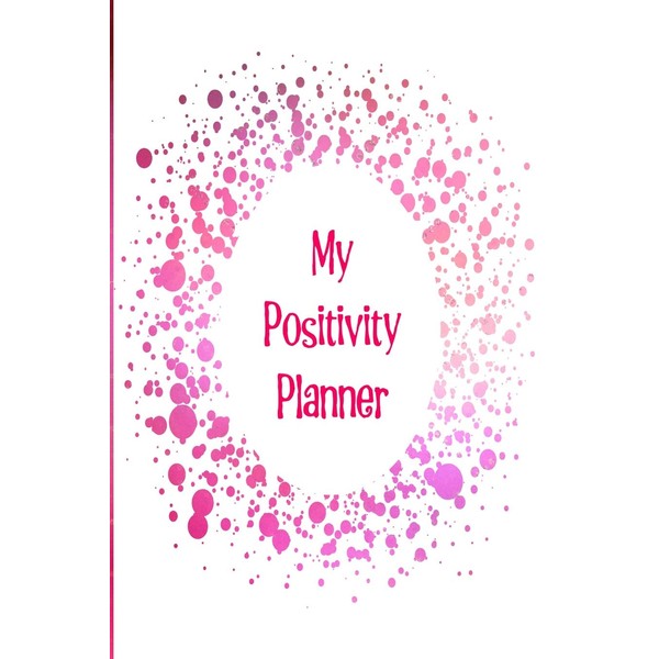 My Positivity Planner: Develop a powerful positive mindset by looking