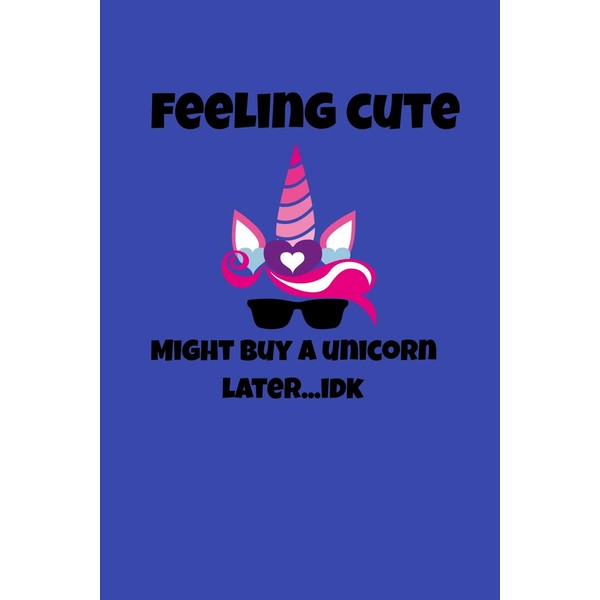 Feeling Cute Might Buy A Unicorn Later IDK: A Funny