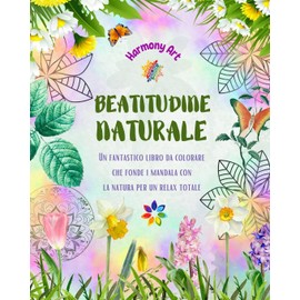 Beatitudine naturale - Un fantastico libro da colorare che fonde i mandala con la natura per un relax totale: Una raccolta di simboli spirituali che celebrano la bellezza della natura