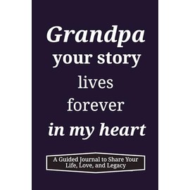 Grandpa, your story lives forever in my heart: A Guided Journal to Share Your Life, Love, and Legacy