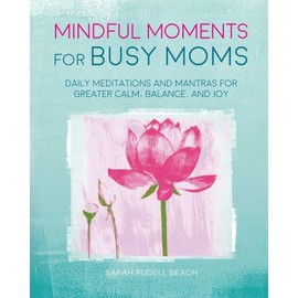 Mindful Moments for Busy Moms: Daily meditations and mantras for greater calm, balance, and joy
