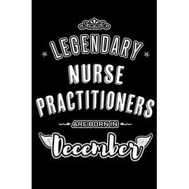 Legendary Nurse Practitioners are born in December: Blank Lined profession Journal Notebooks Diary as Appreciation, Birthday, Welcome, Farewell, Thank ... & friends. Alternative to B-day present Card