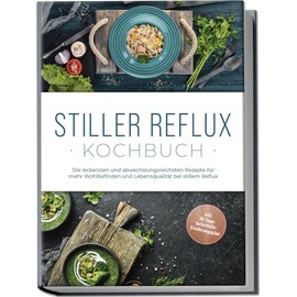 Stiller Reflux Kochbuch: Die leckersten und abwechslungsreichsten Rezepte für mehr Wohlbefinden und Lebensqualität bei stillem Reflux - inkl. 30-Tage-Soforthilfe-Ernährungsplan