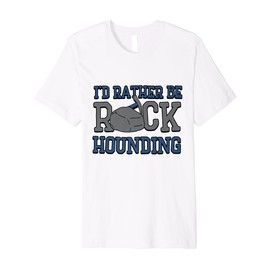 Geologist Geology - I'd rather be rock hounding Premium T-Shirt