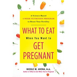 What to Eat When You Want to Get Pregnant: A Science-Based 4-Week Nutrition Program to Boost Your Fertility