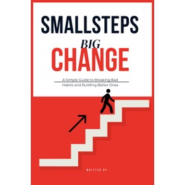 Small Steps Big Change: A Simple Guide to Breaking Bad Habits and Building Better Ones