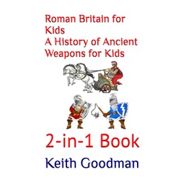 Roman Britain for Kids A History of Ancient Weapons for Kids: 2-in-1 Book