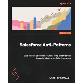 Salesforce Anti-Patterns: Build resilient Salesforce solutions using expert advice to create robust and efficient programs