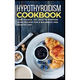 Hypothyroidism Cookbook: MAIN COURSE - 60+ Easy to prepare home recipes for a balanced and healthy diet