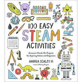 100 Easy STEAM Activities: Awesome Hands-On Projects for Aspiring Artists and Engineers