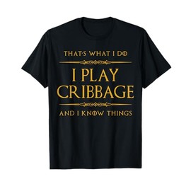 That's what I do. I play cribbage and I know things. T-Shirt