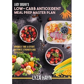  Lazy Susan's Low-Carb Antioxidant Meal-Prep Master Plan: Minimize Time And Effort, Maximize Strength And Efficiency