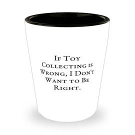 If Toy Collecting is Wrong, I Don't Want to Be. Toy Collecting Shot Glass, Unique Toy Collecting Gifts, Ceramic Cup For Friends, Toy collector, Toy collection, Toy collectors, Toy collections, Toy