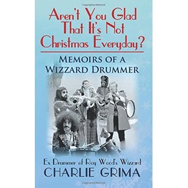Arent You Glad That Its Not Christmas Everyday? Memoirs of a Wizzard Drummer, ex drummer of Roy Woods Wizzard