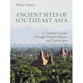 Ancient Sites of Southeast Asia: A Traveler’s Guide through History, Ruins, and Landscapes