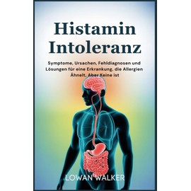 Histaminintoleranz: Symptome, Ursachen, Fehldiagnosen und Lösungen für eine Erkrankung, die Allergien ähnelt, aber keine ist