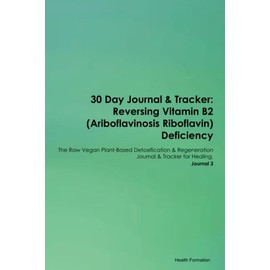 30 Day Journal & Tracker: Reversing Vitamin B2 (Ariboflavinosis Riboflavin) Deficiency The Raw Vegan Plant-Based Detoxification & Regeneration Journal & Tracker for Healing. Journal 3
