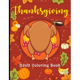 Thanksgiving Adult Coloring Book: 100 Thanksgiving Holiday Designs Coloring Pages With Turkeys, Cornucopias, Autumn Leaves, Harvest, and More! (New Adult Coloring Books)