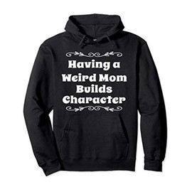Having a Weird Mom Builds Character Funny Weird Proud Mother Pullover Hoodie