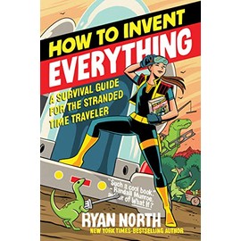 How to Invent Everything: A Survival Guide for the Stranded Time Traveler