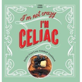 I'm Not Crazy, I'm Celiac: Gluten-Free/Low-Fodmap Cookbook