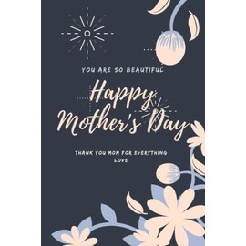 Happy Mother's Day, Thank you Mom for Everything: Lined notebook, surprise, best gift idea for mom, mommy and grandma to say I love you mom. A Journal ... Daughter & Son. You are so beautiful.